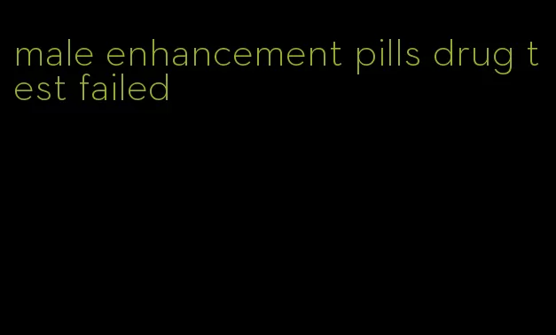 male enhancement pills drug test failed