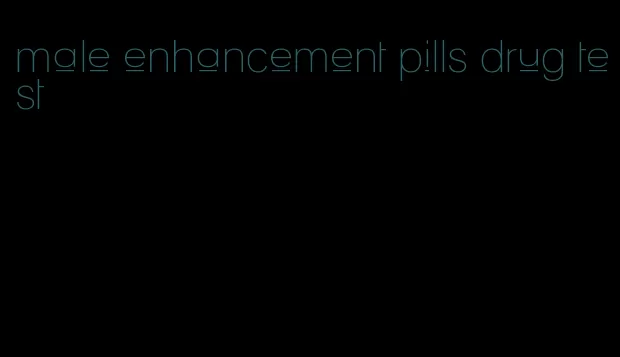 male enhancement pills drug test