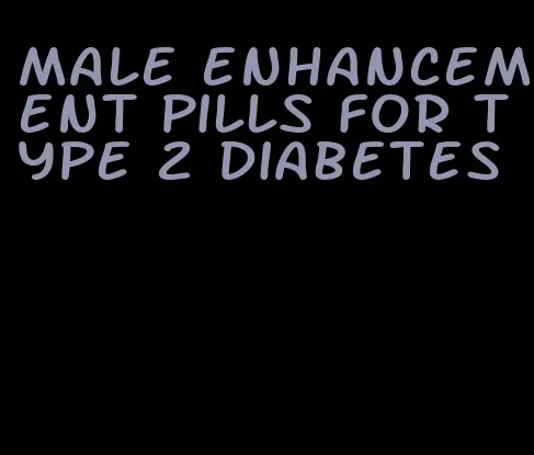 male enhancement pills for type 2 diabetes