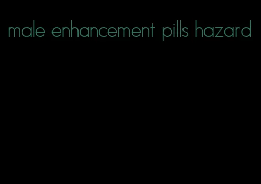 male enhancement pills hazard