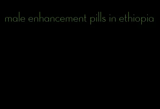 male enhancement pills in ethiopia