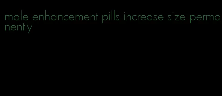 male enhancement pills increase size permanently