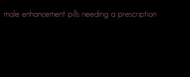 male enhancement pills needing a prescription