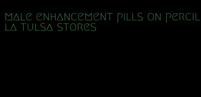 male enhancement pills on percilla tulsa stores