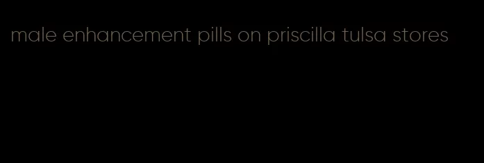 male enhancement pills on priscilla tulsa stores