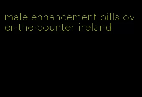 male enhancement pills over-the-counter ireland