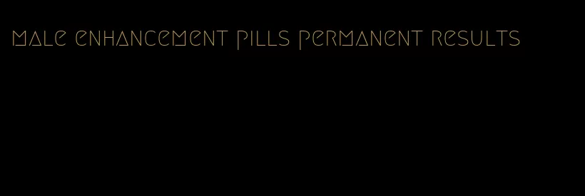 male enhancement pills permanent results