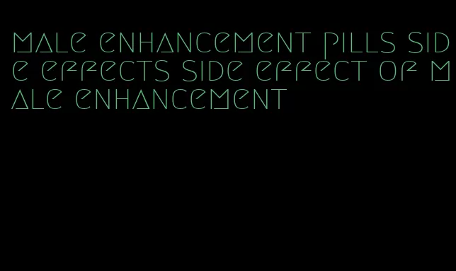 male enhancement pills side effects side effect of male enhancement