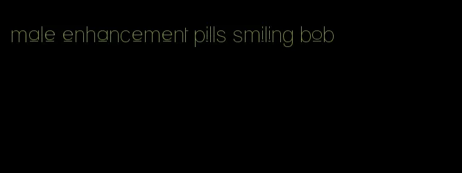 male enhancement pills smiling bob