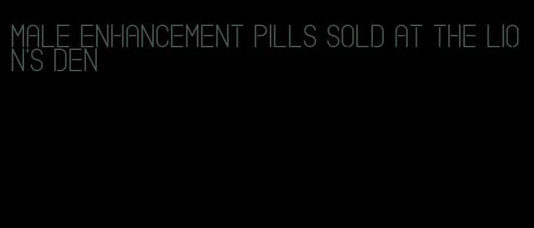 male enhancement pills sold at the lion's den