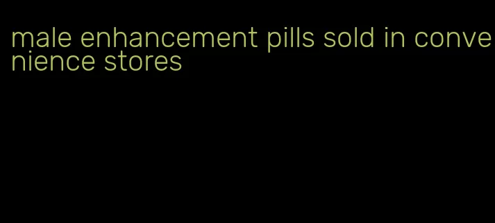 male enhancement pills sold in convenience stores