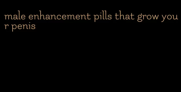 male enhancement pills that grow your penis