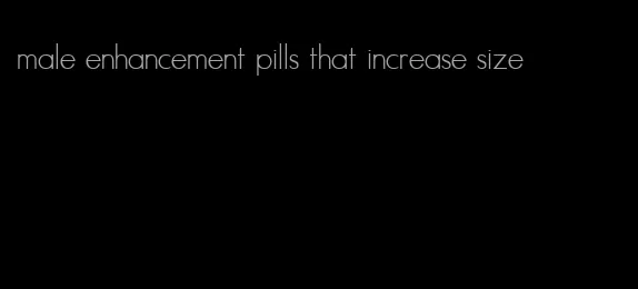 male enhancement pills that increase size