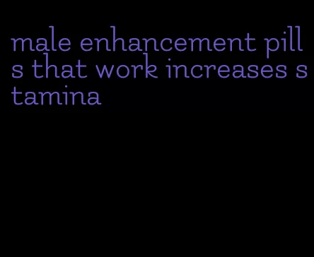 male enhancement pills that work increases stamina