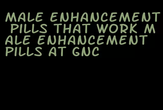 male enhancement pills that work male enhancement pills at gnc