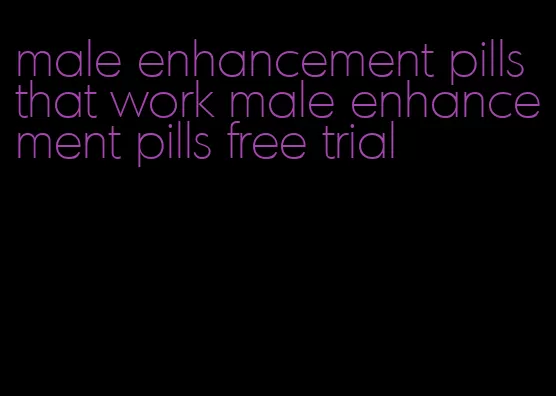 male enhancement pills that work male enhancement pills free trial