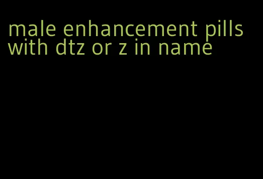 male enhancement pills with dtz or z in name