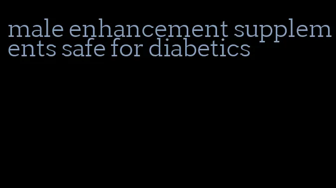 male enhancement supplements safe for diabetics