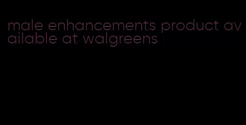 male enhancements product available at walgreens