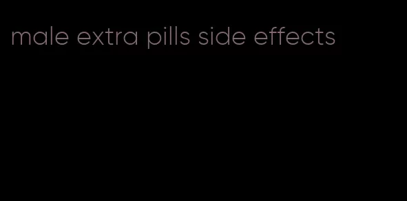 male extra pills side effects