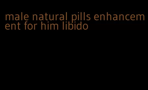 male natural pills enhancement for him libido