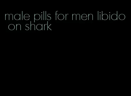 male pills for men libido on shark