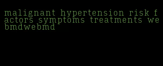 malignant hypertension risk factors symptoms treatments webmdwebmd