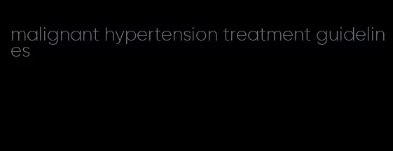 malignant hypertension treatment guidelines