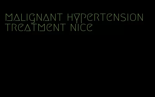 malignant hypertension treatment nice