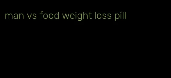 man vs food weight loss pill