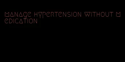 manage hypertension without medication