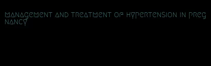 management and treatment of hypertension in pregnancy