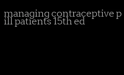 managing contraceptive pill patients 15th ed