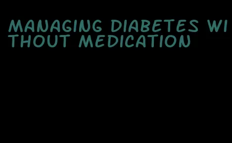 managing diabetes without medication