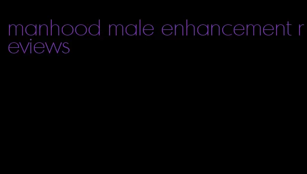 manhood male enhancement reviews