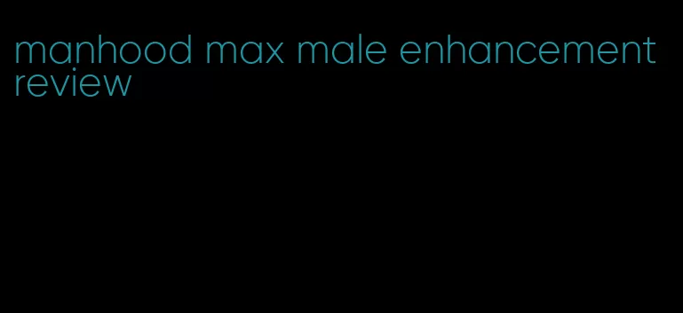 manhood max male enhancement review