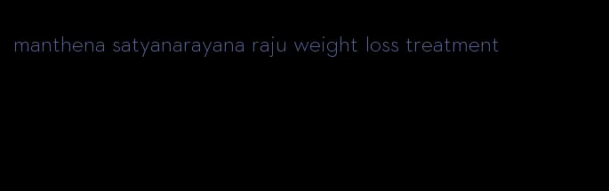 manthena satyanarayana raju weight loss treatment