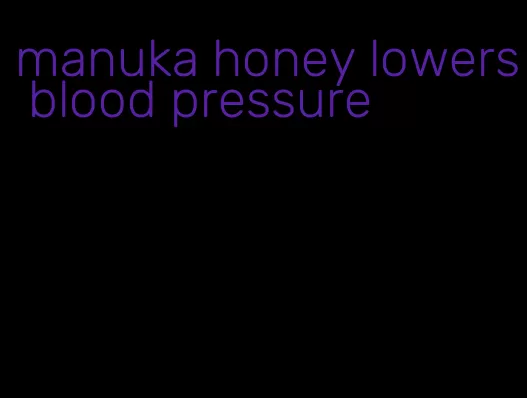 manuka honey lowers blood pressure