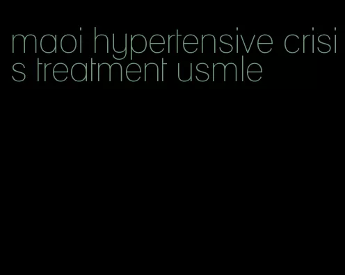 maoi hypertensive crisis treatment usmle