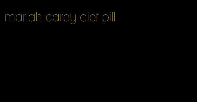 mariah carey diet pill