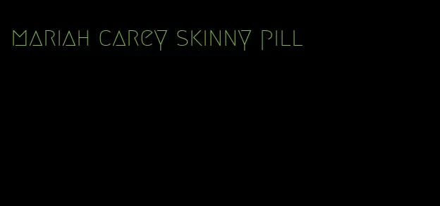 mariah carey skinny pill