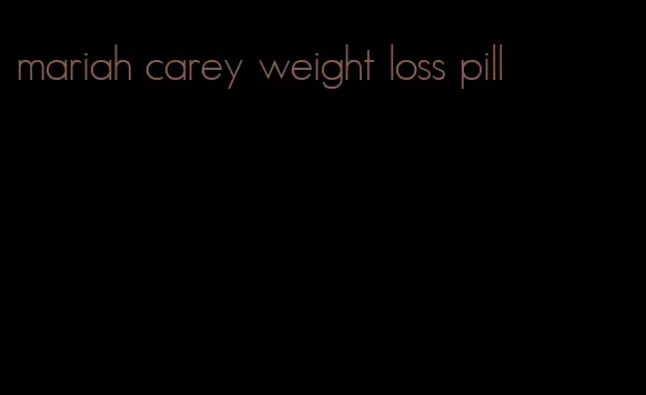 mariah carey weight loss pill