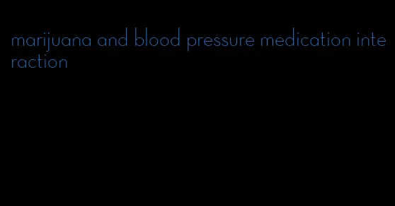 marijuana and blood pressure medication interaction