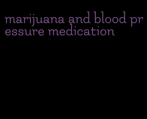 marijuana and blood pressure medication