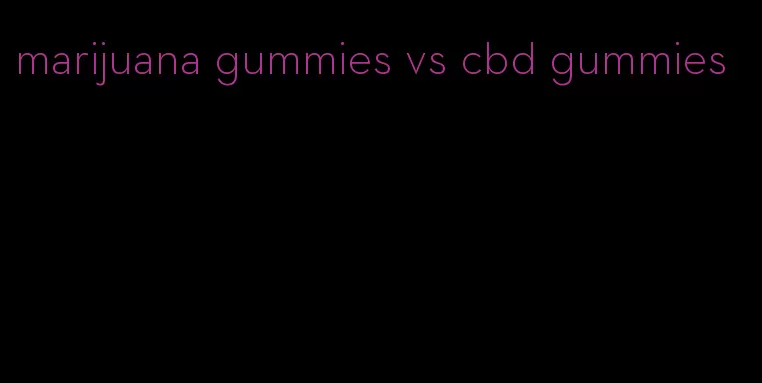 marijuana gummies vs cbd gummies