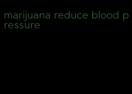 marijuana reduce blood pressure