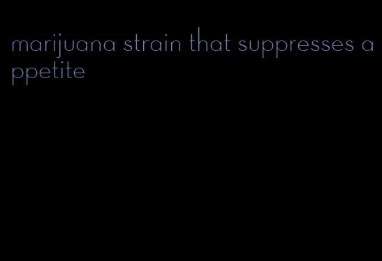 marijuana strain that suppresses appetite