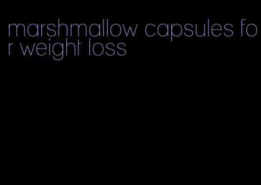 marshmallow capsules for weight loss