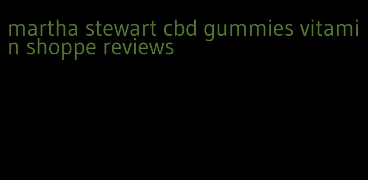 martha stewart cbd gummies vitamin shoppe reviews