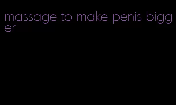 massage to make penis bigger